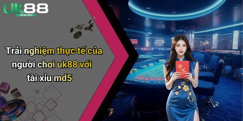 Trải nghiệm thực tế của người chơi uk88 với tài xỉu md5